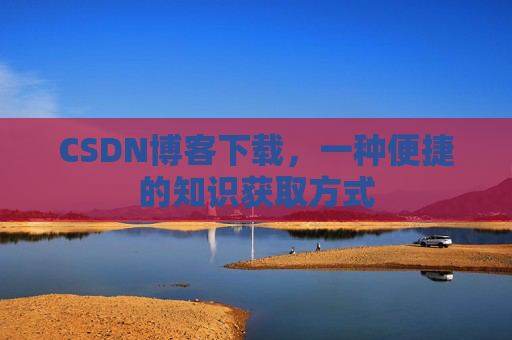CSDN博客下载，一种便捷的知识获取方式